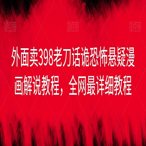 外面卖398老刀话诡恐怖悬疑漫画解说项目，全网最详细教程下载