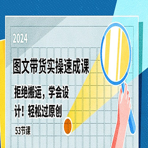 最新图文带货实操速成课，拒绝搬运，学会设计！轻松过原创 (53节课)下载