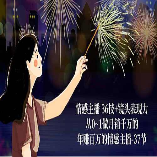 情感主播36技+镜头表现力：从0~1做月销千万的，年赚百万的情感主播（37节）下载