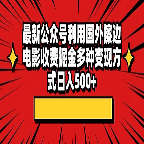 最新公众号利用国外擦边电影收费掘金多种变现方式日入500+下载