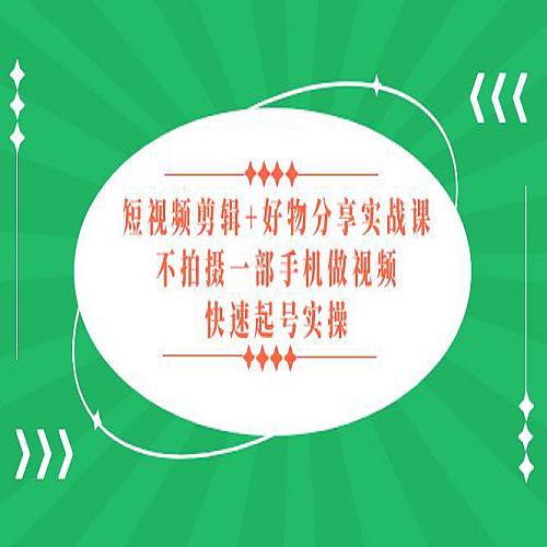 【好物分享】短视频剪辑+好物分享实战课，无需拍摄一部手机做视频，快速起号实操！下载