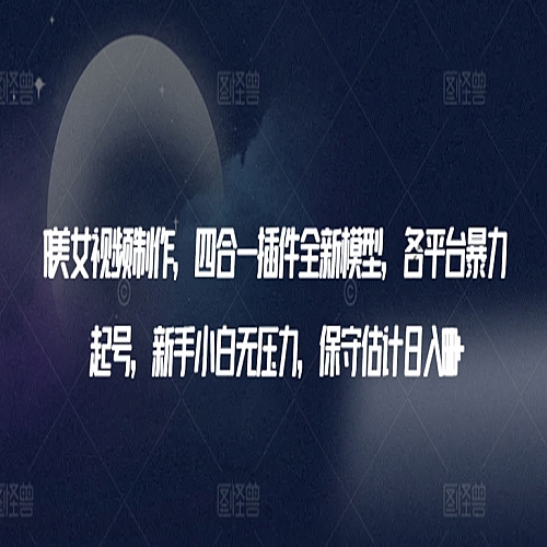 AI美女视频制作，四合一插件全新模型，各平台暴力起号下载
