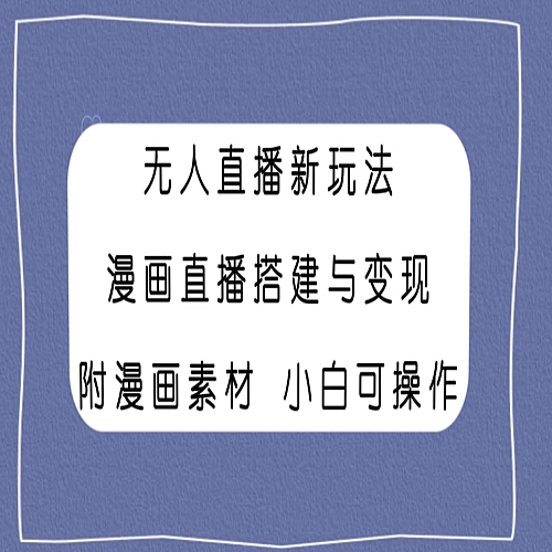 无人直播新玩法，漫画直播搭建与变现，附漫画素材小白也可操作下载