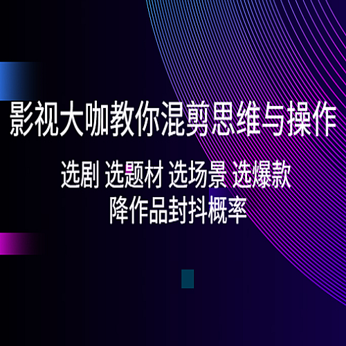 【影视剪辑】影视大咖教你混剪思维与操作：选剧 选题材 选场景 选爆款 降作品封抖概率下载