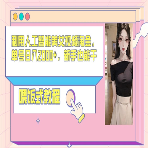 利用人工智能美女视频淘金，单号日入2000+，新手也能干，喂饭式教程下载