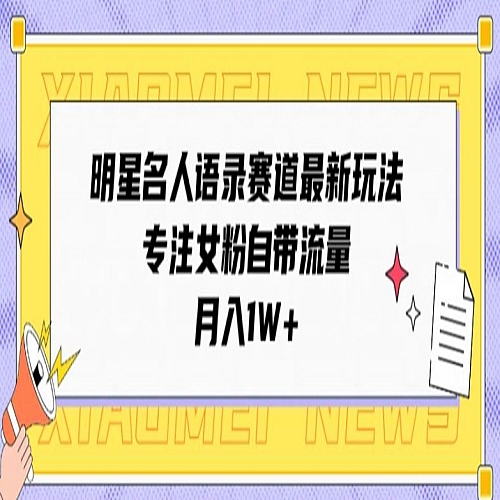 明星名人语录赛道最新玩法，专注女粉自带流量，月入1W+下载