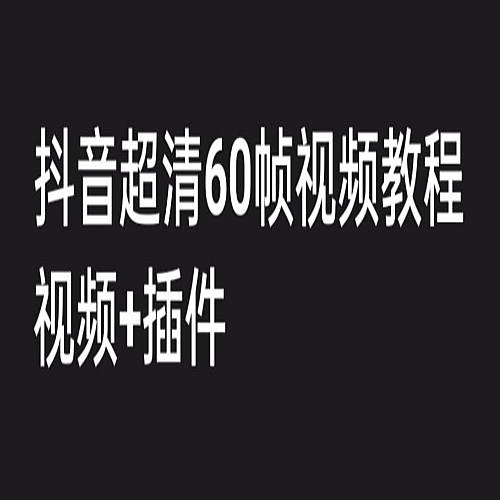 外面收费2300的抖音高清60帧视频教程，学会如何制作视频（教程+插件）下载