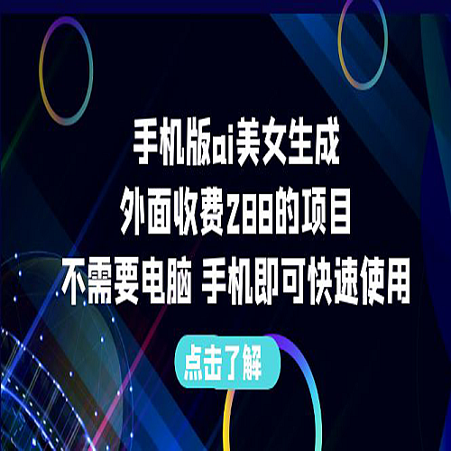 手机版ai美女生成-外面收费288的项目，不需要电脑，手机即可快速使用下载