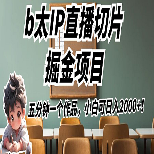 b太IP直播切片掘金项目，五分钟一个作品，小白可日入2000+！下载