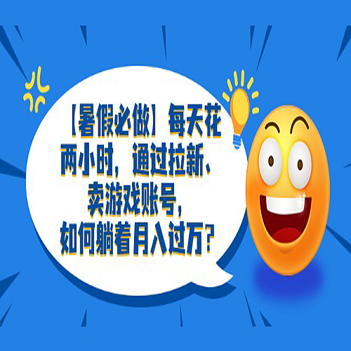 【暑假必做】每天花两小时，通过拉新、卖游戏账号，如何躺着月入过万？下载