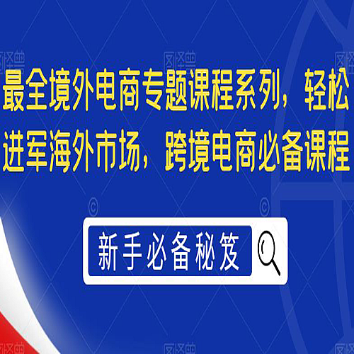 最全境外电商专题课程系列，轻松进军海外市场，跨境电商必备课程下载