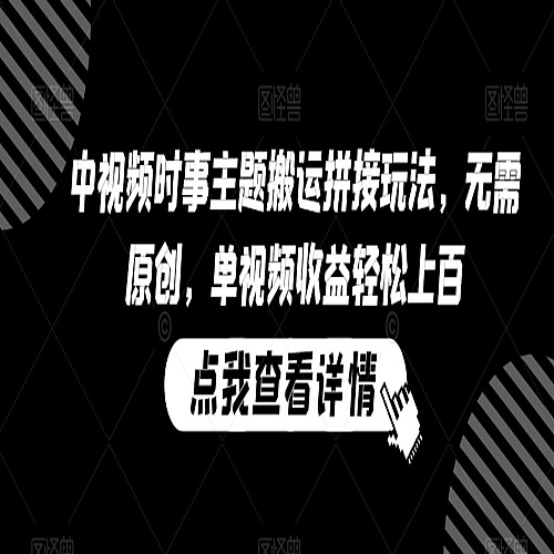 中视频时事主题搬运拼接玩法，无需原创，单视频收益轻松上百下载