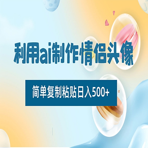 利用ai制作情侣头像，简单复制粘贴日入500+，零成本适合新手制作下载