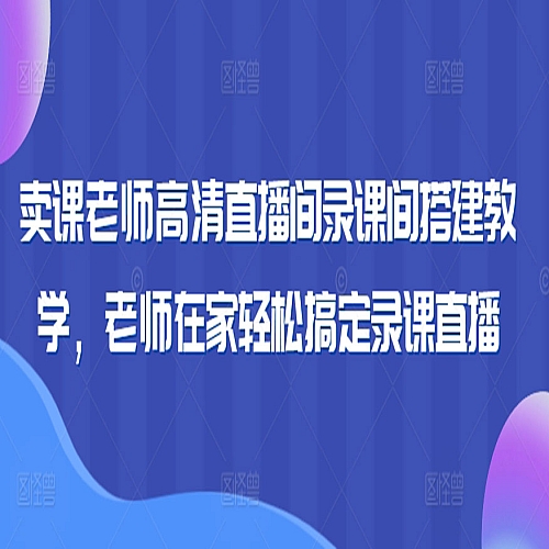 卖课老师高清直播间录课间搭建教学，老师在家轻松搞定录课直播下载