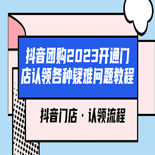 抖音团购2023开通门店认领各种疑难问题教程，抖音门店·认领流程下载
