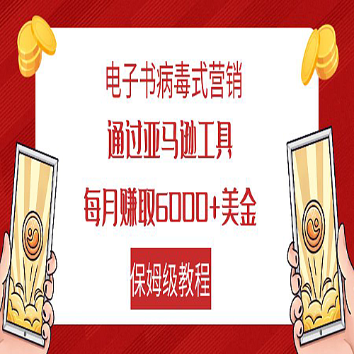 电子书病毒式营销 通过亚马逊工具每月赚6000+美金 小白轻松上手 保姆级教程下载
