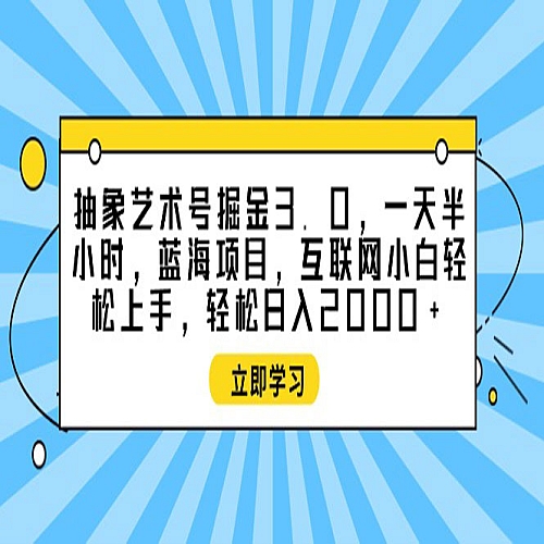 抽象艺术号掘金3.0，一天半小时 ，蓝海项目， 互联网小白轻松上手下载