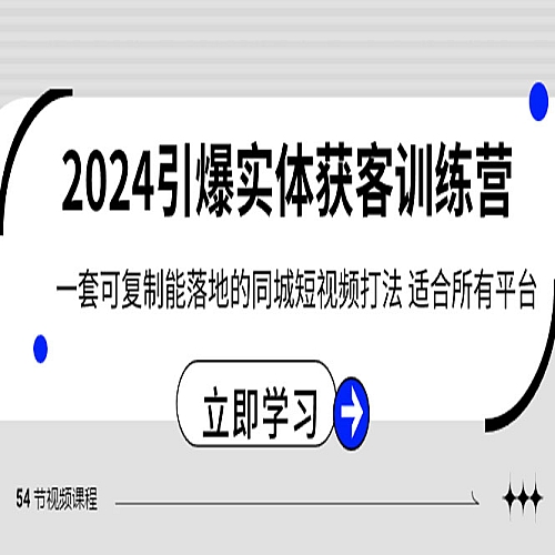 2024引爆实体获客训练营，一套可复制能落地的同城短视频打法，适合所有平台下载