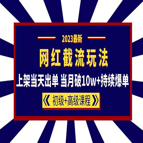 2023网红·同款截流玩法【初级+高级课程】上架当天出单 当月破10w+持续爆单下载