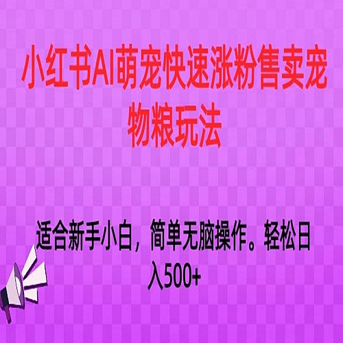 小红书AI萌宠快速涨粉售卖宠物粮玩法，日入1000+下载