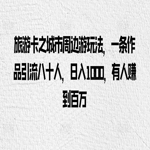 旅游卡之城市周边游玩法，一条作品引流八十人下载
