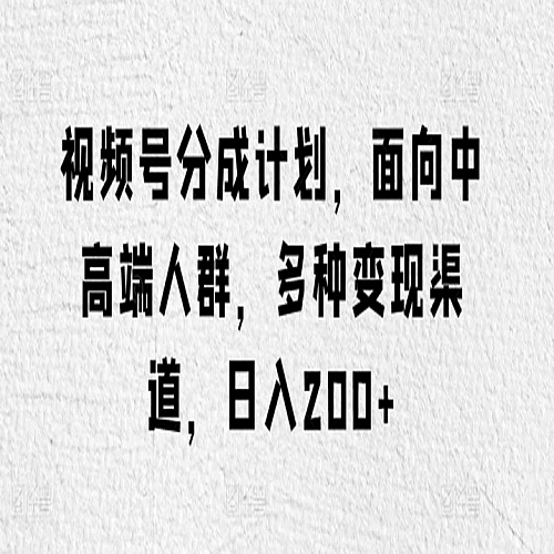 视频号分成计划，面向中高端人群，多种变现渠道，日入200+下载