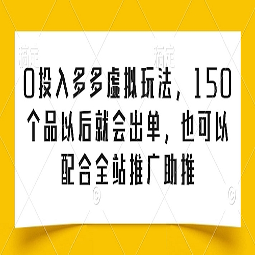 0投入多多虚拟玩法，150个品以后就会出单，也可以配合全站推广助推下载
