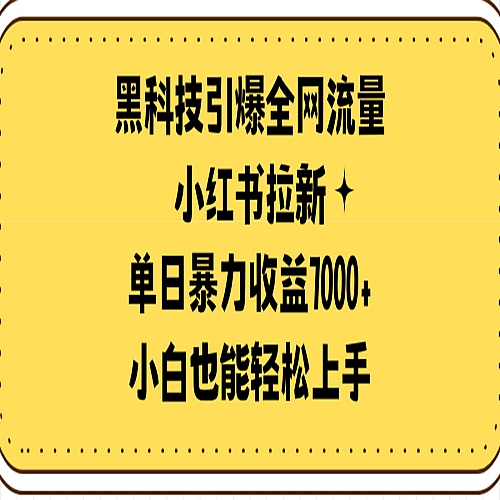 黑科技引爆全网流量小红书拉新，单日暴力收益7000+，小白也能轻松上手下载