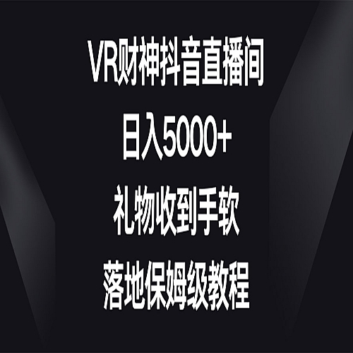 VR财神抖音直播间，日入5000+，礼物收到手软，落地保姆级教程下载