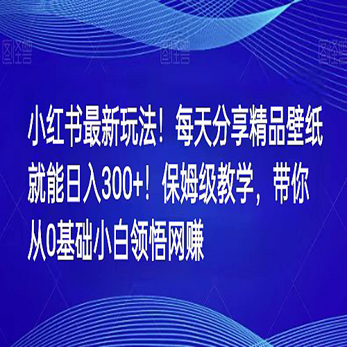 小红书最新玩法！每天分享精品壁纸就能日入300+！保姆级教学，带你从0领悟网赚下载