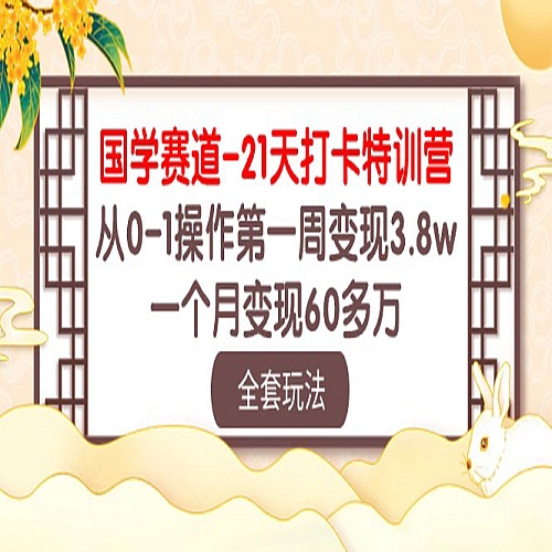 国学 赛道-21天打卡特训营：从0-1操作第一周变现3.8w，一个月变现60多万下载