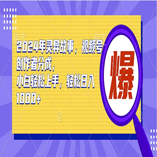 2024年灵异故事，视频号创作者分成，小白轻松上手下载