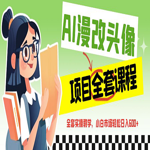 AI漫改头像全套课程，实操变现，小白轻轻松松日入600+下载