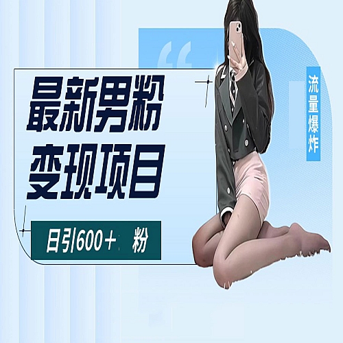 最新男粉变现项目，日引600＋粉，全平台通用下载